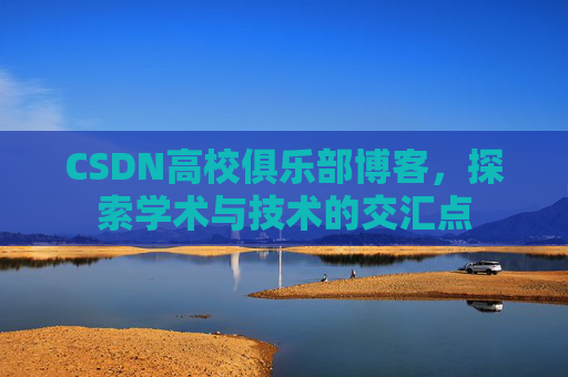 CSDN高校俱乐部博客,探索学术与技术的交汇点